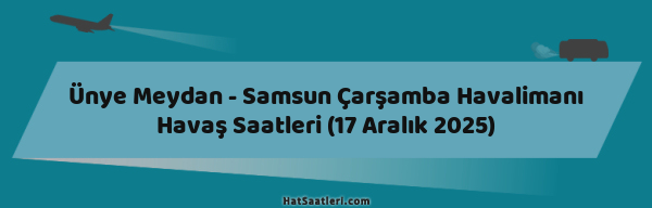 Ünye Meydan - Samsun Çarşamba Havalimanı Havaş Saatleri (17 Aralık 2025)